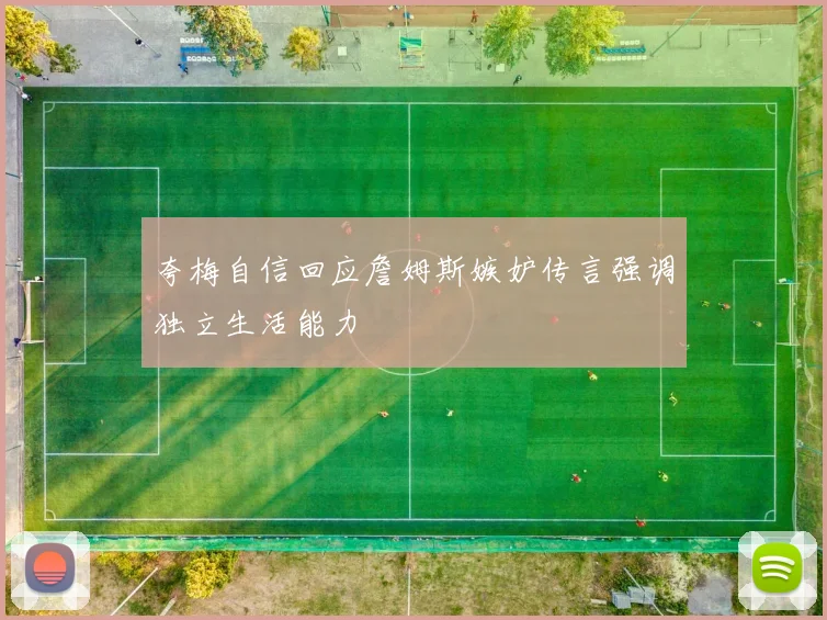 夸梅自信回应詹姆斯嫉妒传言强调独立生活能力