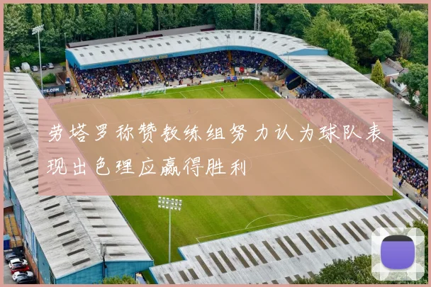 劳塔罗称赞教练组努力认为球队表现出色理应赢得胜利