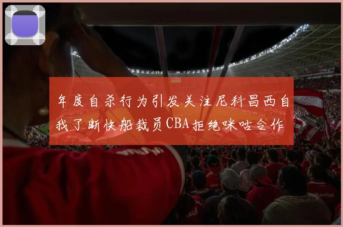 年度自杀行为引发关注尼科昌西自我了断快船裁员CBA拒绝咪咕合作