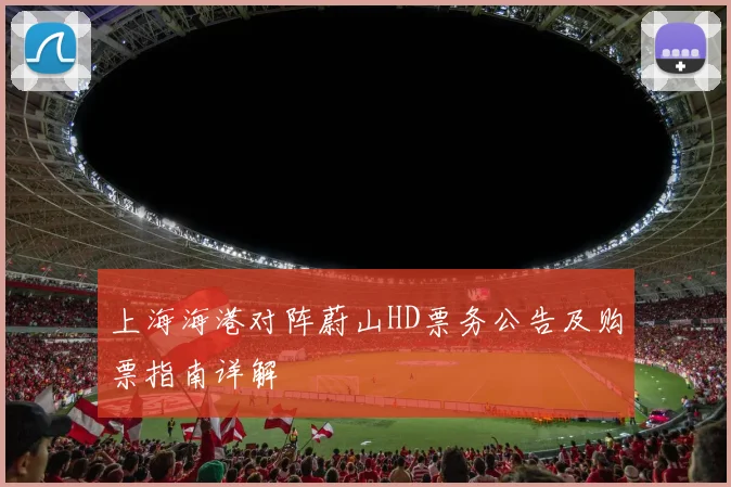 上海海港对阵蔚山HD票务公告及购票指南详解