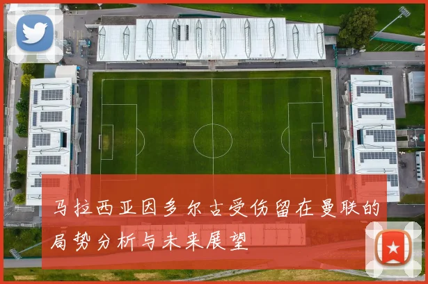 马拉西亚因多尔古受伤留在曼联的局势分析与未来展望