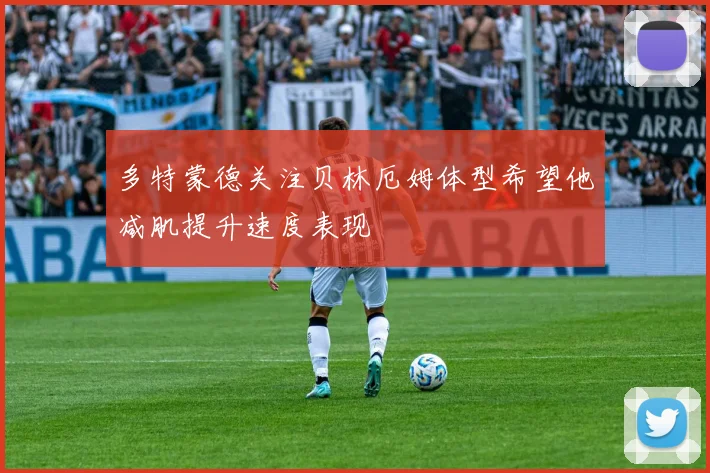 多特蒙德关注贝林厄姆体型希望他减肌提升速度表现