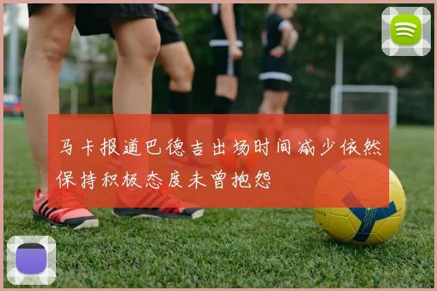 马卡报道巴德吉出场时间减少依然保持积极态度未曾抱怨