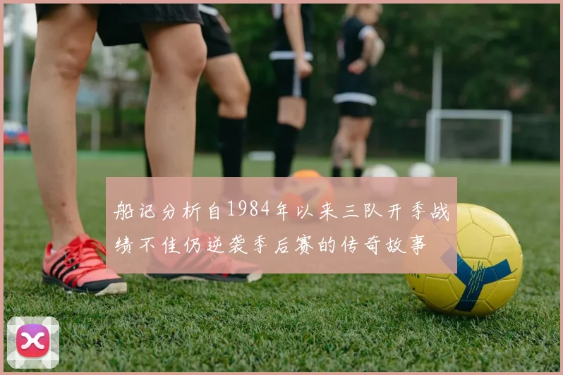 船记分析自1984年以来三队开季战绩不佳仍逆袭季后赛的传奇故事