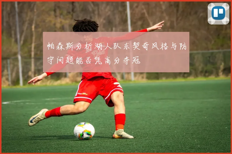 帕森斯分析湖人队东契奇风格与防守问题能否凭高分夺冠