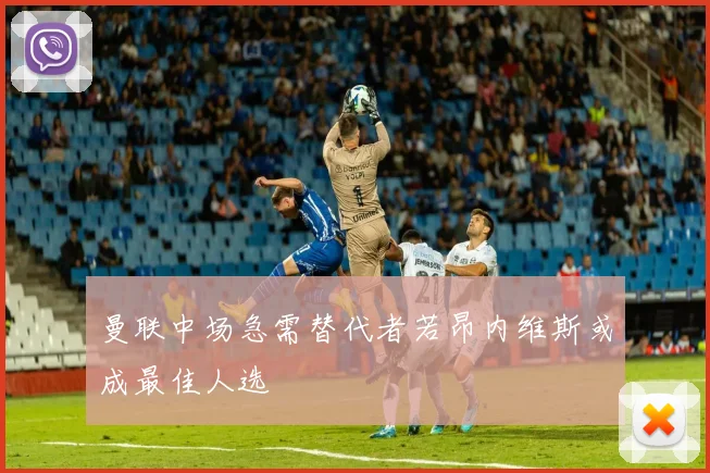 曼联中场急需替代者若昂内维斯或成最佳人选