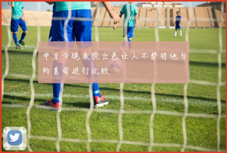 申京今晚表现出色让人不禁将他与约基奇进行比较