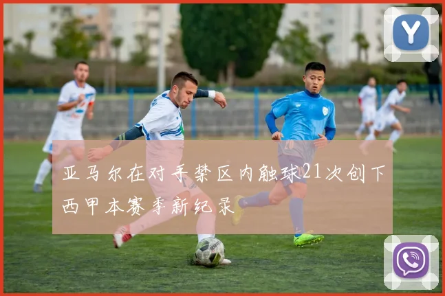 亚马尔在对手禁区内触球21次创下西甲本赛季新纪录