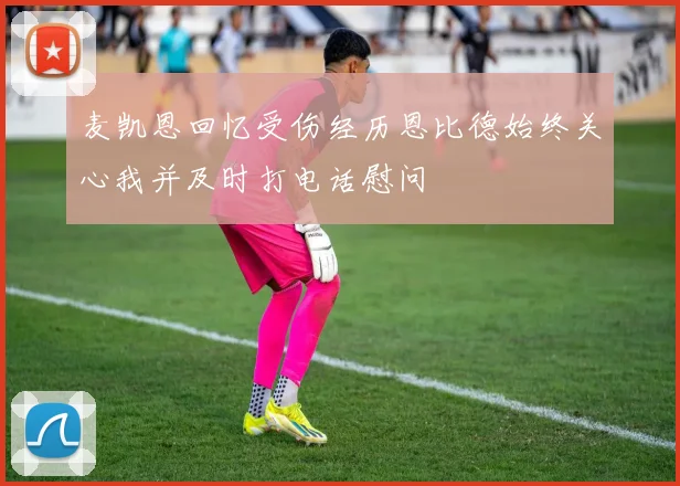 麦凯恩回忆受伤经历恩比德始终关心我并及时打电话慰问