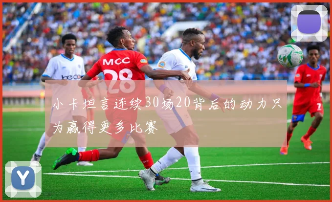 小卡坦言连续30场20背后的动力只为赢得更多比赛