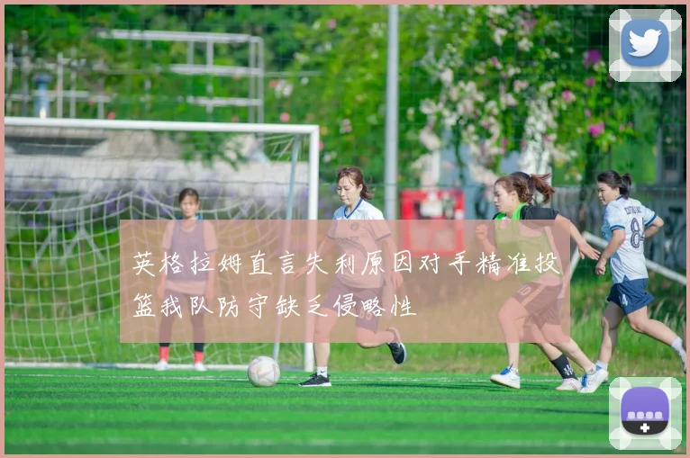 英格拉姆直言失利原因对手精准投篮我队防守缺乏侵略性
