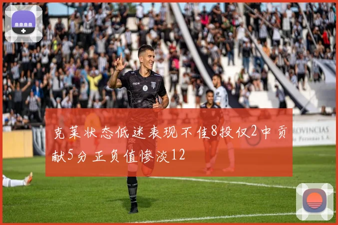 克莱状态低迷表现不佳8投仅2中贡献5分正负值惨淡12