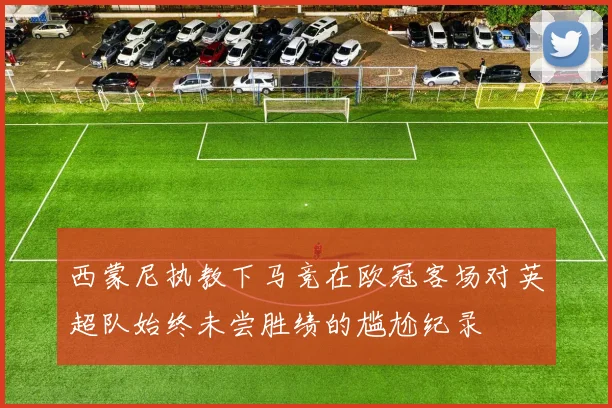 西蒙尼执教下马竞在欧冠客场对英超队始终未尝胜绩的尴尬纪录