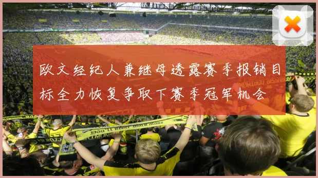 欧文经纪人兼继母透露赛季报销目标全力恢复争取下赛季冠军机会
